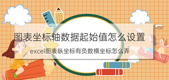 图表坐标轴数据起始值怎么设置 excel图表纵坐标有负数横坐标怎么弄？